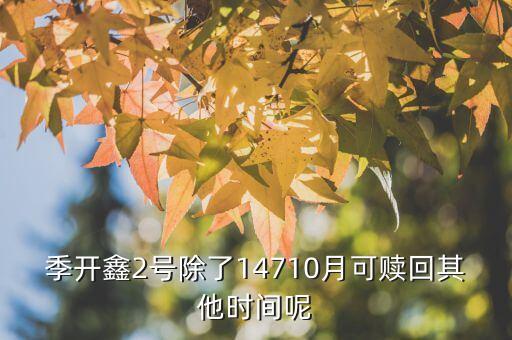 為什么月開鑫2號不動，季開鑫2號除了14710月可贖回其他時間呢