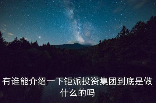 有誰能介紹一下鉅派投資集團(tuán)到底是做什么的嗎