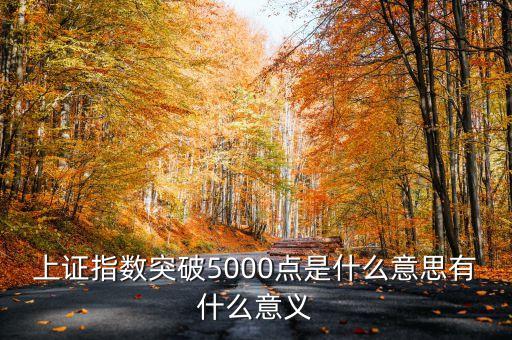 上證指數(shù)5000點(diǎn)是什么意思，上證指數(shù)突破5000點(diǎn)是什么意思有什么意義