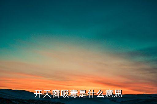 開天窗吸毒是什么意思，開天窗吸毒什么意思