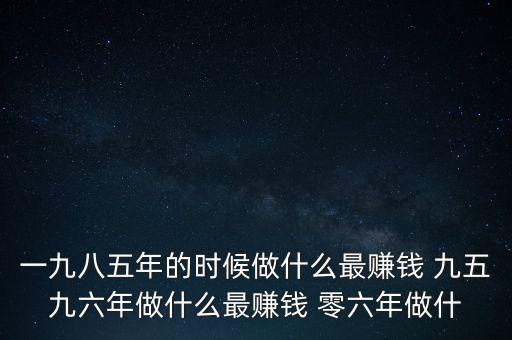 中國1997年做什么最賺錢，中國8090年代做什么生意最賺錢