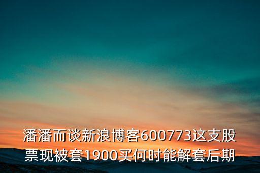 潘潘而談新浪博客600773這支股票現(xiàn)被套1900買(mǎi)何時(shí)能解套后期