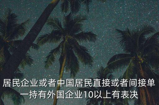 居民企業(yè)或者中國(guó)居民直接或者間接單一持有外國(guó)企業(yè)10以上有表決