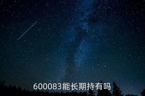 600083能長(zhǎng)期持有嗎