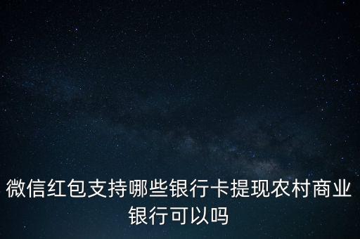 微信紅包支持哪些銀行卡提現(xiàn)農(nóng)村商業(yè)銀行可以嗎