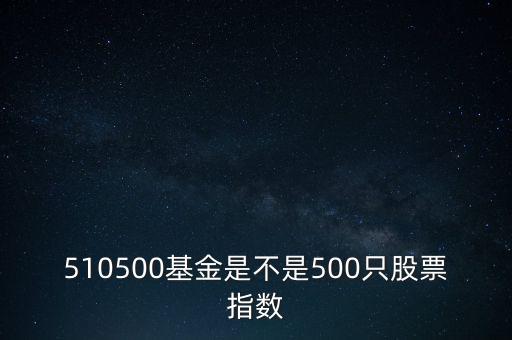 510500是什么股票，510500基金是不是500只股票指數(shù)