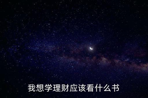 我想學理財應(yīng)該看什么書