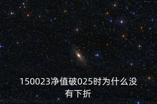 150023凈值破025時(shí)為什么沒有下折