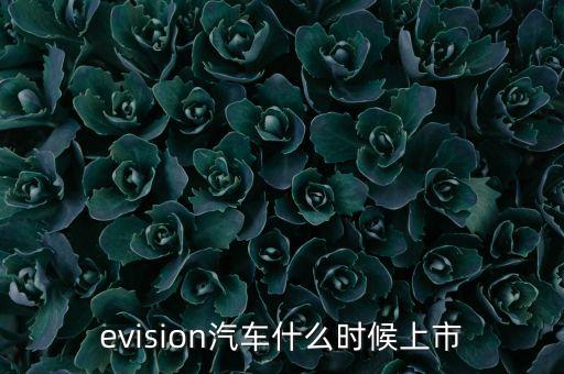 evision汽車什么時候上市