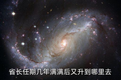 省長再升官是什么，省長任期幾年滿滿后又升到哪里去