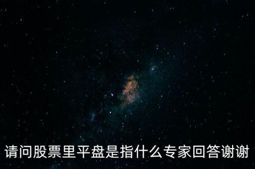 請(qǐng)問股票里平盤是指什么專家回答謝謝