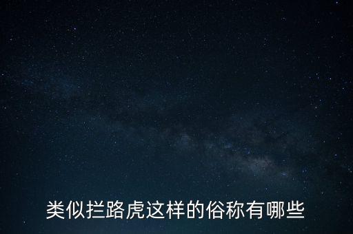 絆腳石攔路虎還有什么類似的詞，類似攔路虎這樣的俗稱有哪些