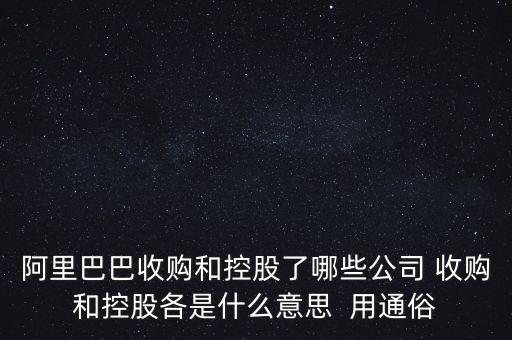 阿里巴巴收購和控股了哪些公司 收購和控股各是什么意思  用通俗