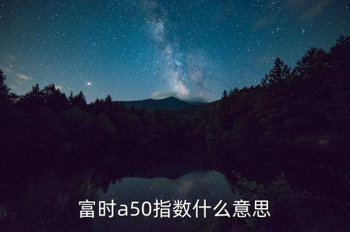 富時a50指數(shù)什么意思