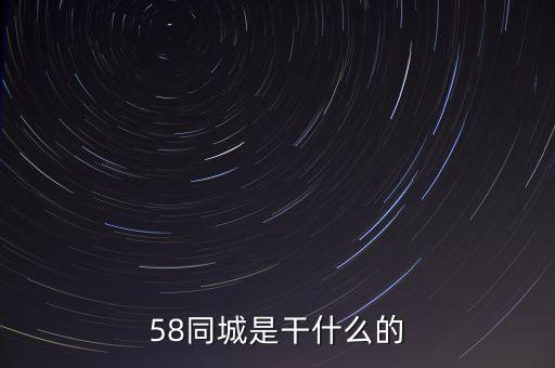 58同城是做什么的，58同城是干什么的