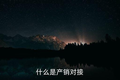 什么是產(chǎn)銷(xiāo)結(jié)合，什么是產(chǎn)銷(xiāo)對(duì)接