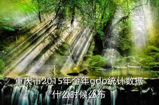 重慶市2015年全年gdp統(tǒng)計數(shù)據(jù)什么時候公布