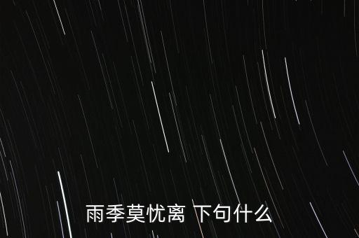 雨季莫憂(yōu)離 下句什么