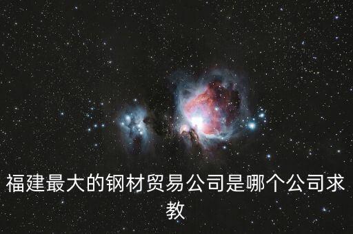 福建最大的鋼材貿(mào)易公司是哪個公司求教