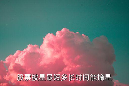 股票披星最短多長(zhǎng)時(shí)間能摘星