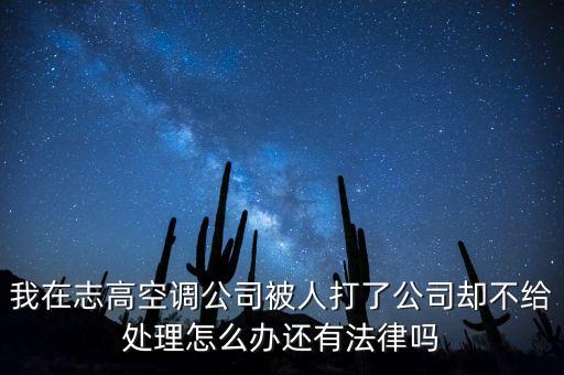 我在志高空調(diào)公司被人打了公司卻不給處理怎么辦還有法律嗎