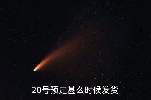 國恩什么時候10送20預(yù)按，20號預(yù)定甚么時候發(fā)貨