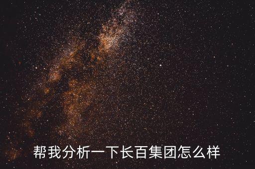 幫我分析一下長(zhǎng)百集團(tuán)怎么樣