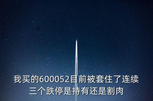 我買的600052目前被套住了連續(xù)三個(gè)跌停是持有還是割肉