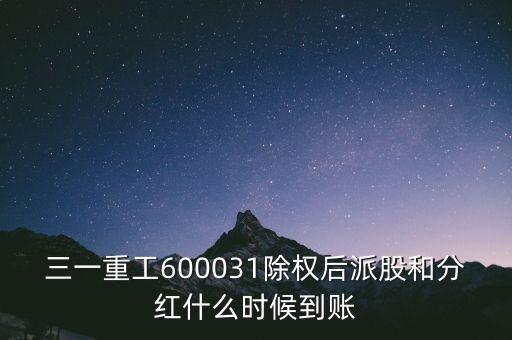 三一重工600031除權(quán)后派股和分紅什么時候到賬