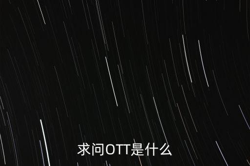 微信ott是什么，ott是什么業(yè)務(wù)為什么說軟件商店也是ott業(yè)務(wù)百度了半天還沒弄懂