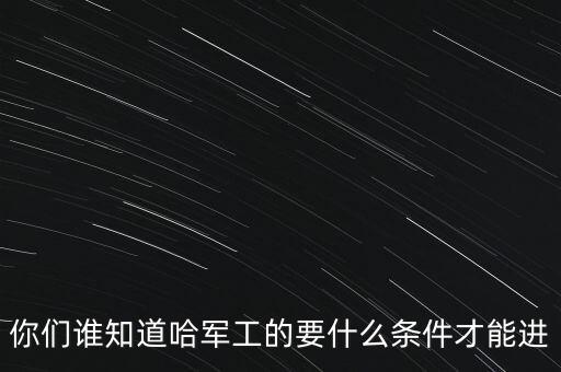 你們誰知道哈軍工的要什么條件才能進