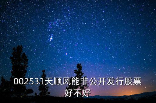 002531天順風(fēng)能非公開發(fā)行股票好不好