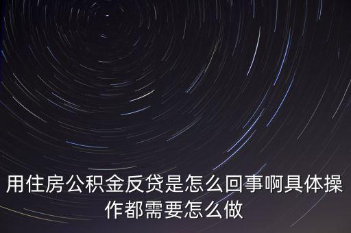 反貸房什么意思，用住房公積金反貸是怎么回事啊具體操作都需要怎么做