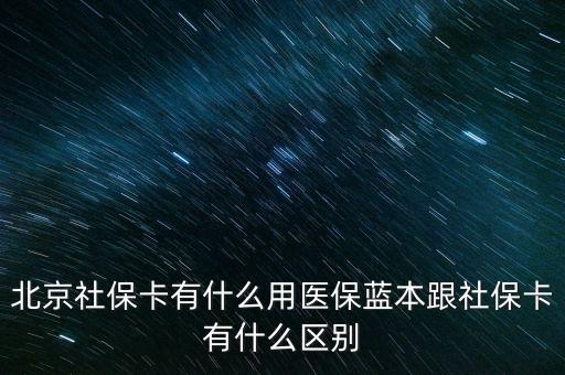 北京社?？ㄓ惺裁从冕t(yī)保藍(lán)本跟社保卡有什么區(qū)別