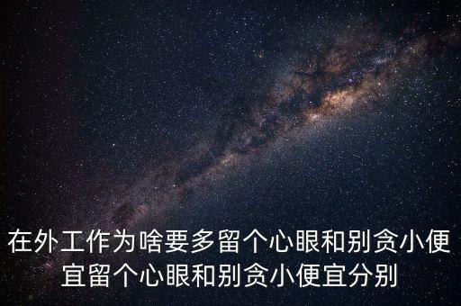 多留心眼是什么意思，在外工作為啥要多留個心眼和別貪小便宜留個心眼和別貪小便宜分別