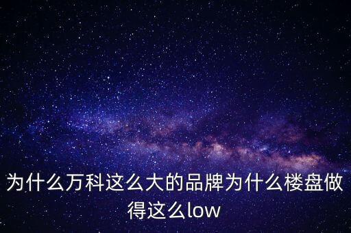 為什么萬科在上海的樓板位置差，為什么萬科這么大的品牌為什么樓盤做得這么low