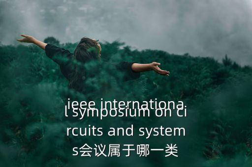 什么是一類會議，ieee international symposium on circuits and systems會議屬于哪一類