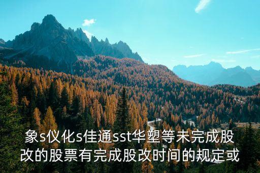 st儀化什么時(shí)間改名，s上石化 S儀化 什么時(shí)候復(fù)盤啊