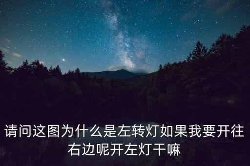 請問這圖為什么是左轉燈如果我要開往右邊呢開左燈干嘛