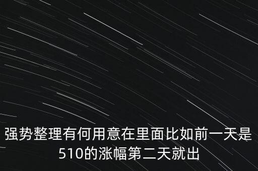 強勢整理有何用意在里面比如前一天是510的漲幅第二天就出