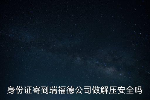 身份證寄到瑞福德公司做解壓安全嗎