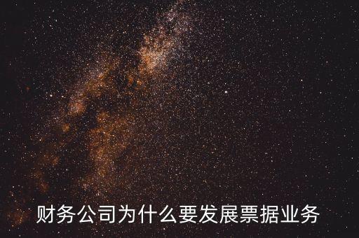 財務公司主要為什么提供金融服務，財務公司為什么要發(fā)展票據(jù)業(yè)務