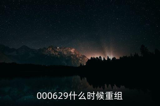 st天化什么時候重組，000629什么時候重組