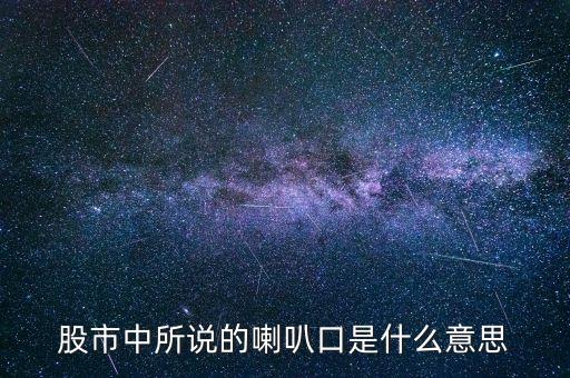 股票中什么是喇叭口，股市中所說(shuō)的喇叭口是什么意思