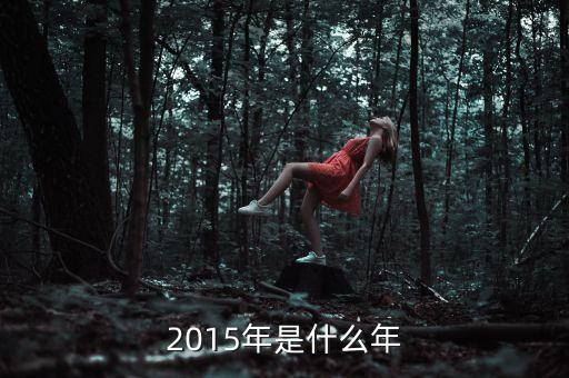 2015年是什么年頭，2015年是什么年