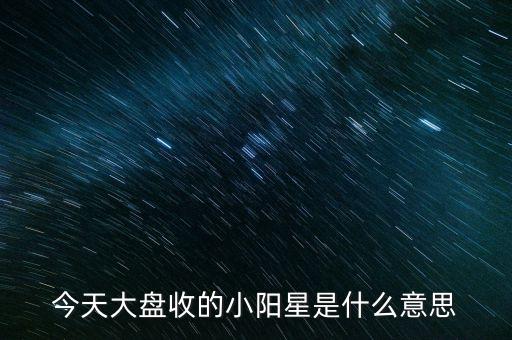 今天大盤收的小陽星是什么意思