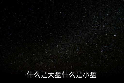 大盤(pán)雙星盤(pán)是什么意思，大盤(pán)小盤(pán)都是什么意思啊