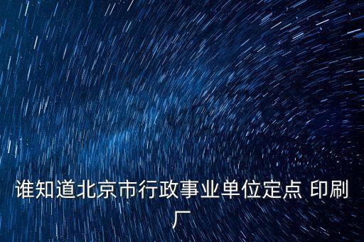 誰知道北京市行政事業(yè)單位定點 印刷廠