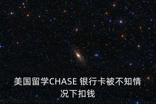 美國(guó)留學(xué)CHASE 銀行卡被不知情況下扣錢