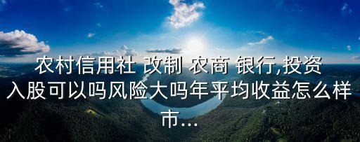 農(nóng)村信用社 改制 農(nóng)商 銀行,投資入股可以嗎風險大嗎年平均收益怎么樣市...